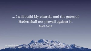 ... I will build My church, and the gates of Hades shall not prevail against it. Matt. 16:18