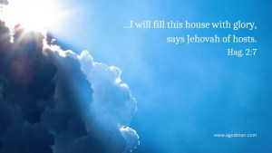 ...I will fill this house with glory, says Jehovah of hosts. Hag. 2:7
