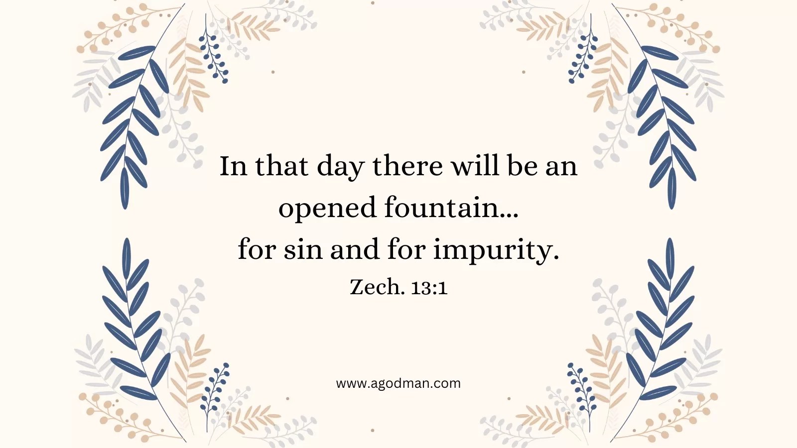 In that day there will be an opened fountain...for sin and for impurity. Zech. 13:1