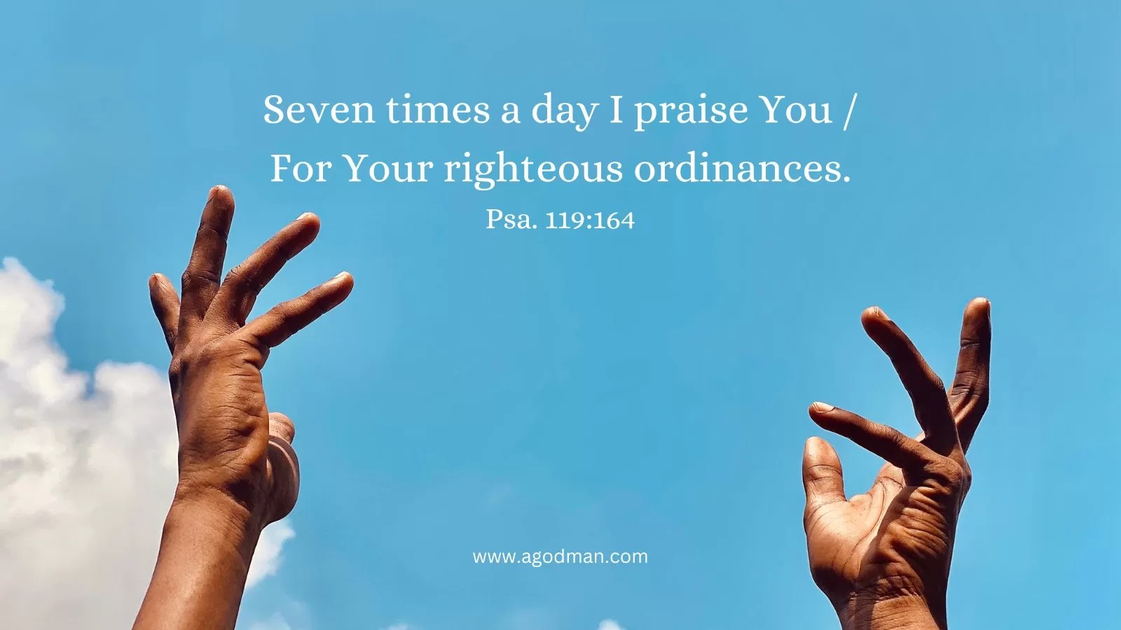 Seven times a day I praise You / For Your righteous ordinances. Psa. 119:164