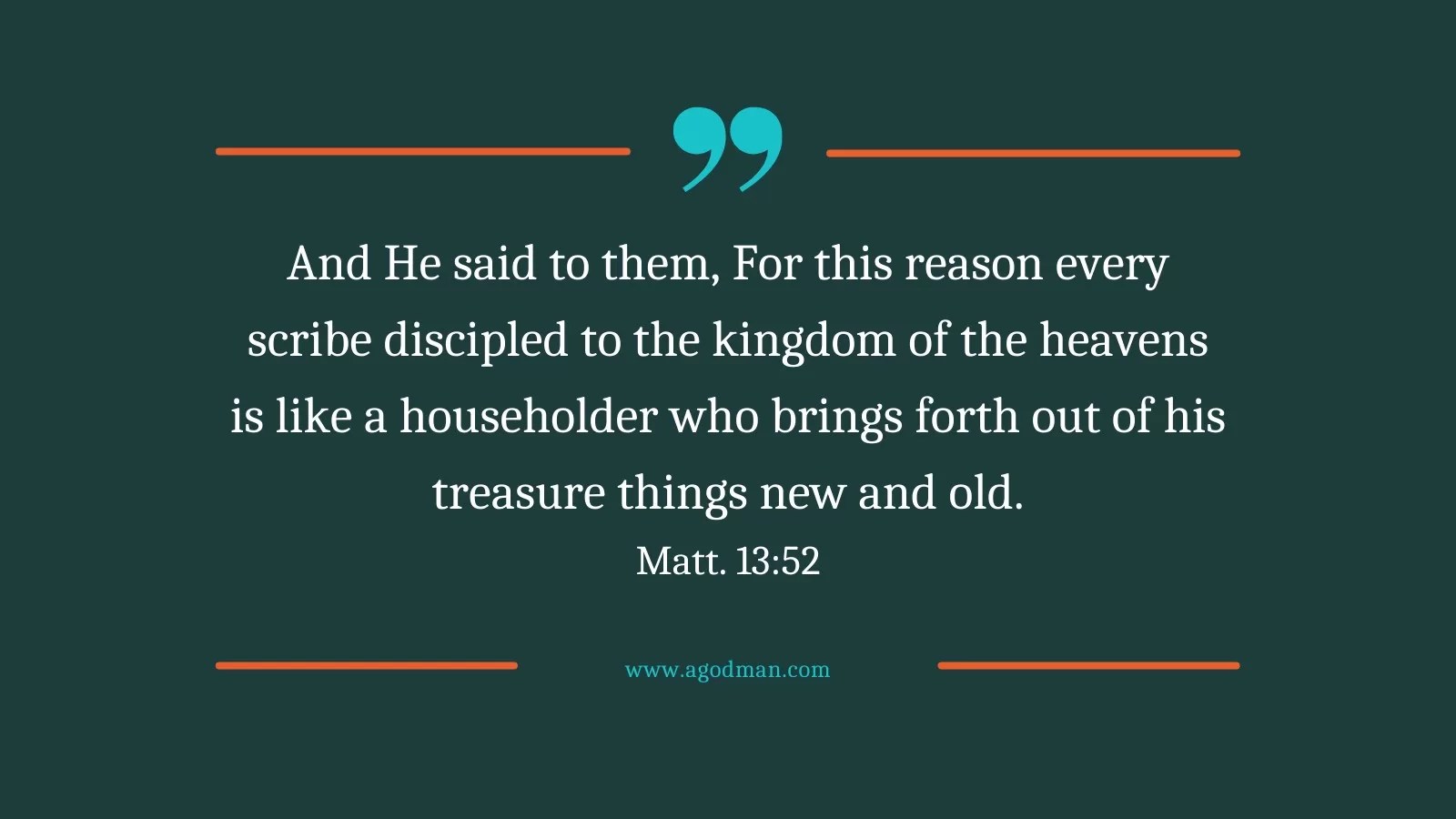 And He said to them, For this reason every scribe discipled to the kingdom of the heavens is like a householder who brings forth out of his treasure things new and old. Matt. 13:52