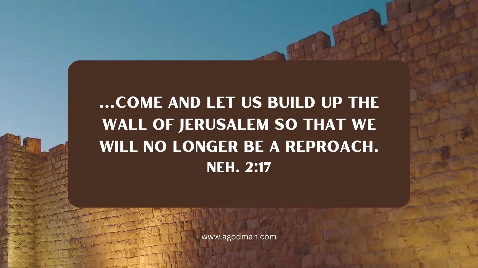 ...Come and let us build up the wall of Jerusalem so that we will no longer be a reproach. Neh. 2:17