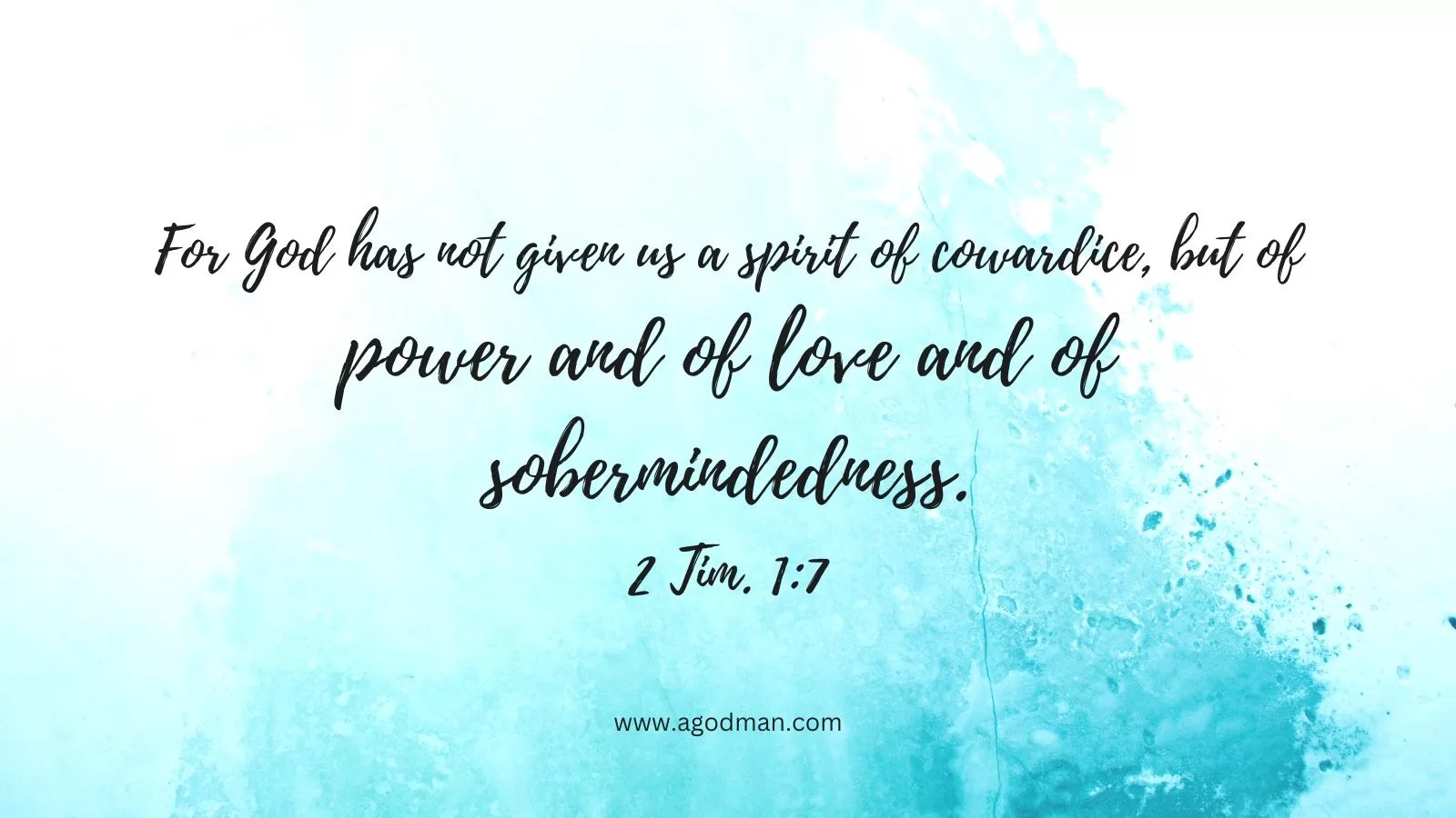 For God has not given us a spirit of cowardice, but of power and of love and of sobermindedness. 2 Tim. 1:7