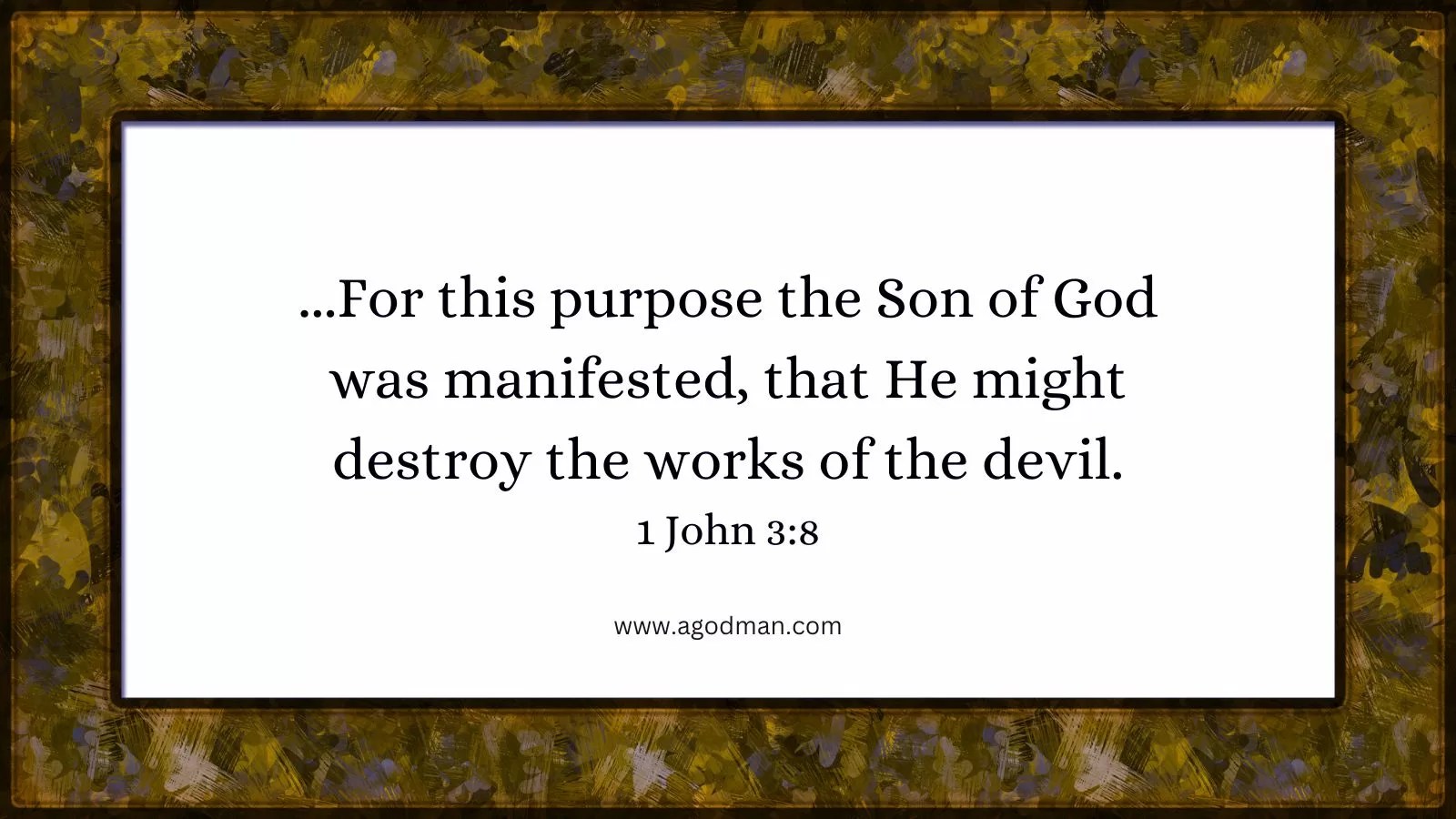 ...For this purpose the Son of God was manifested, that He might destroy the works of the devil. 1 John 3:8