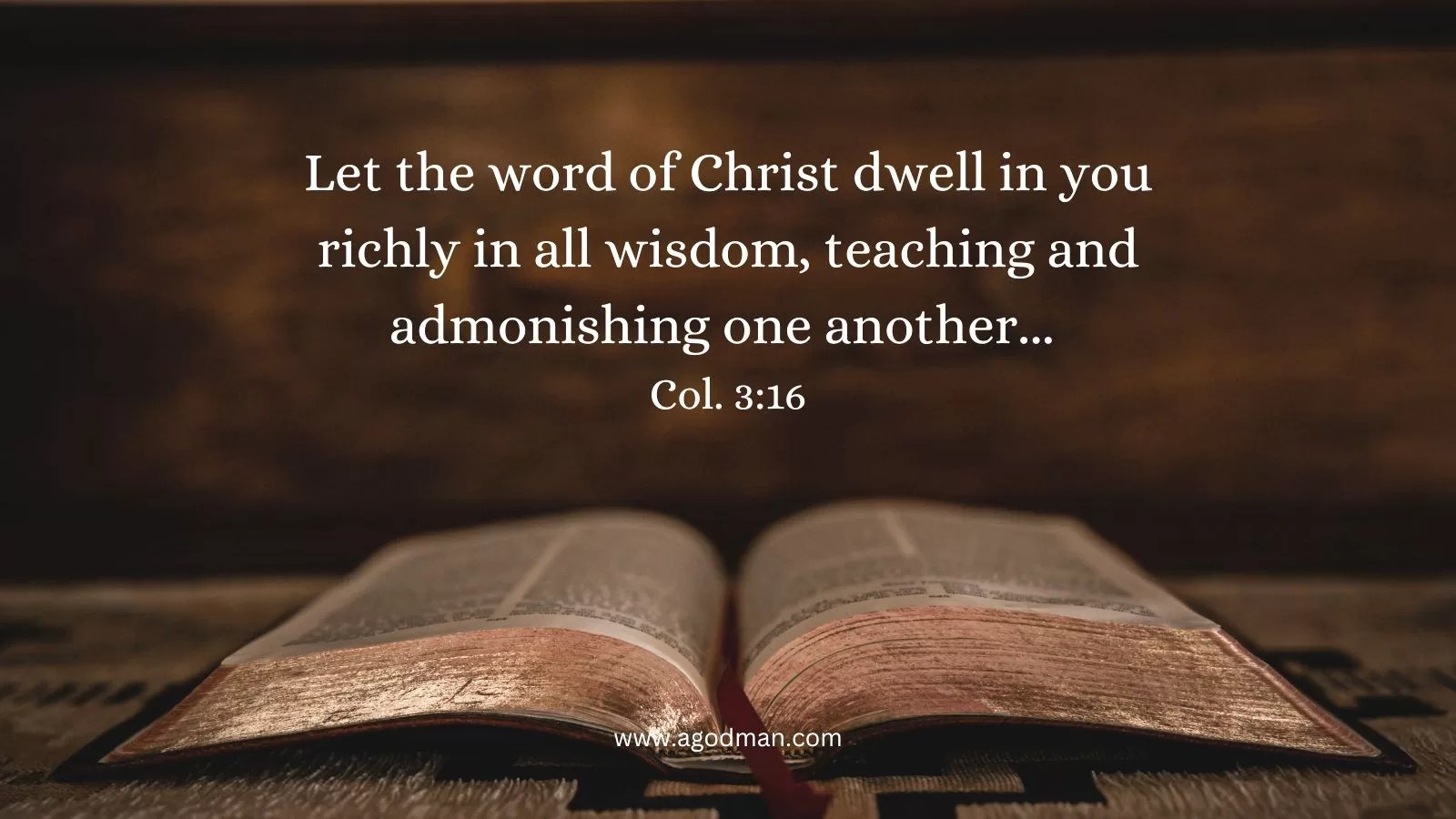 Let the word of Christ dwell in you richly in all wisdom, teaching and admonishing one another... Col. 3:16