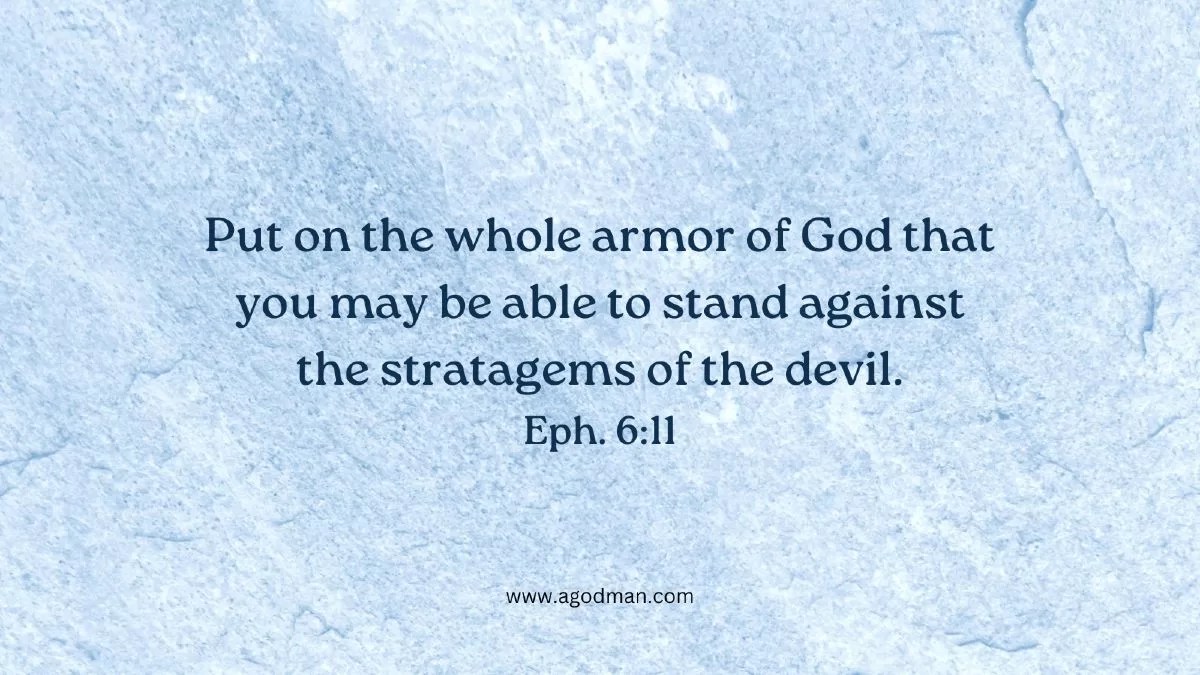 Put on the whole armor of God that you may be able to stand against the stratagems of the devil. Eph. 6:11