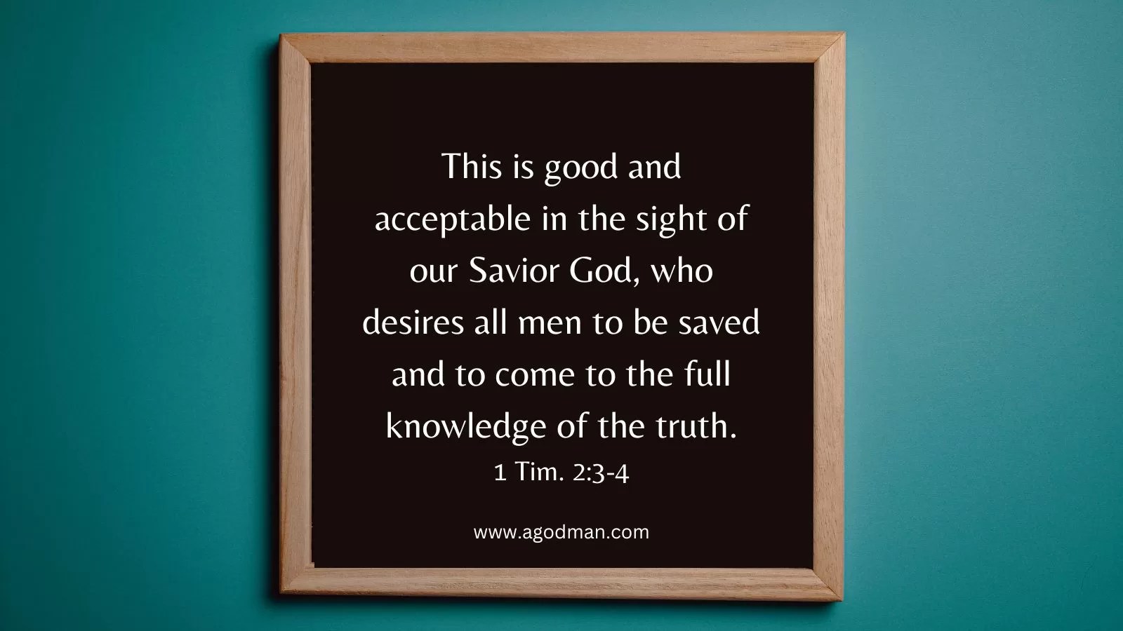 This is good and acceptable in the sight of our Savior God, who desires all men to be saved and to come to the full knowledge of the truth. 1 Tim. 2:3-4