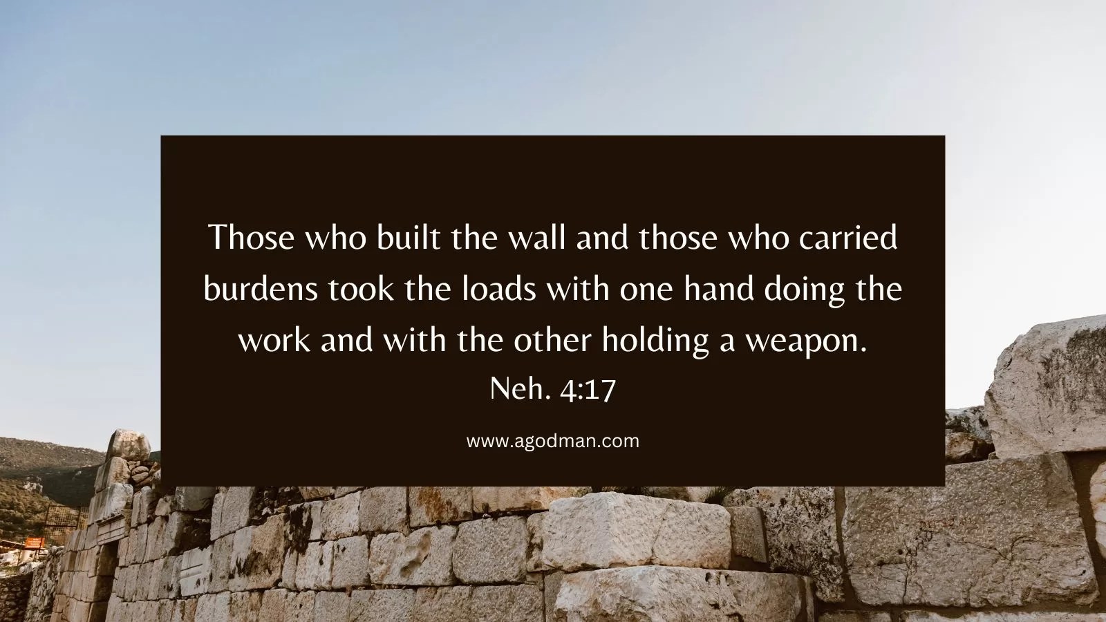 Those who built the wall and those who carried burdens took the loads with one hand doing the work and with the other holding a weapon. Neh. 4:17
