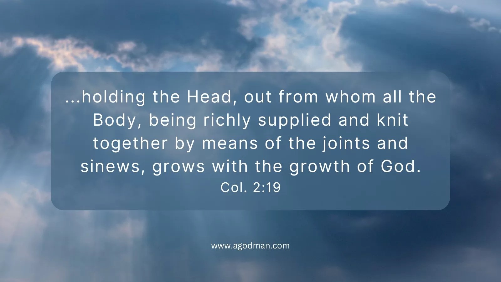 ...holding the Head, out from whom all the Body, being richly supplied and knit together by means of the joints and sinews, grows with the growth of God. Col. 2:19