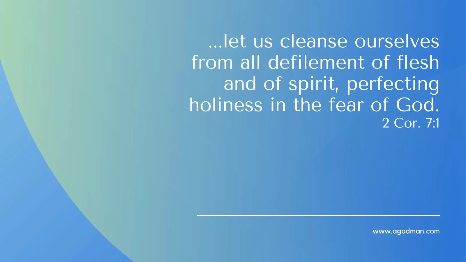 ...let us cleanse ourselves from all defilement of flesh and of spirit, perfecting holiness in the fear of God. 2 Cor. 7:1