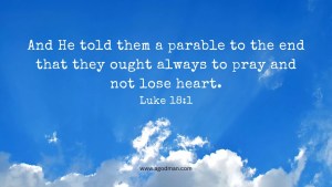 And He told them a parable to the end that they ought always to pray and not lose heart. Luke 18:1