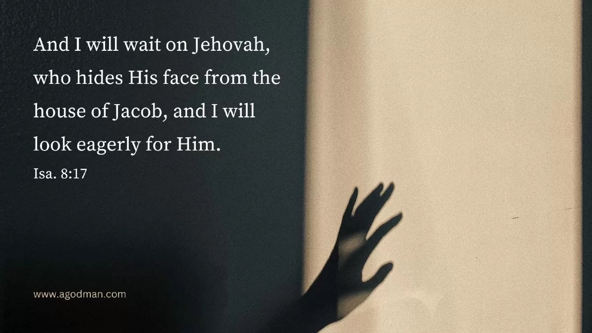 And I will wait on Jehovah, who hides His face from the house of Jacob, and I will look eagerly for Him. Isa. 8:17