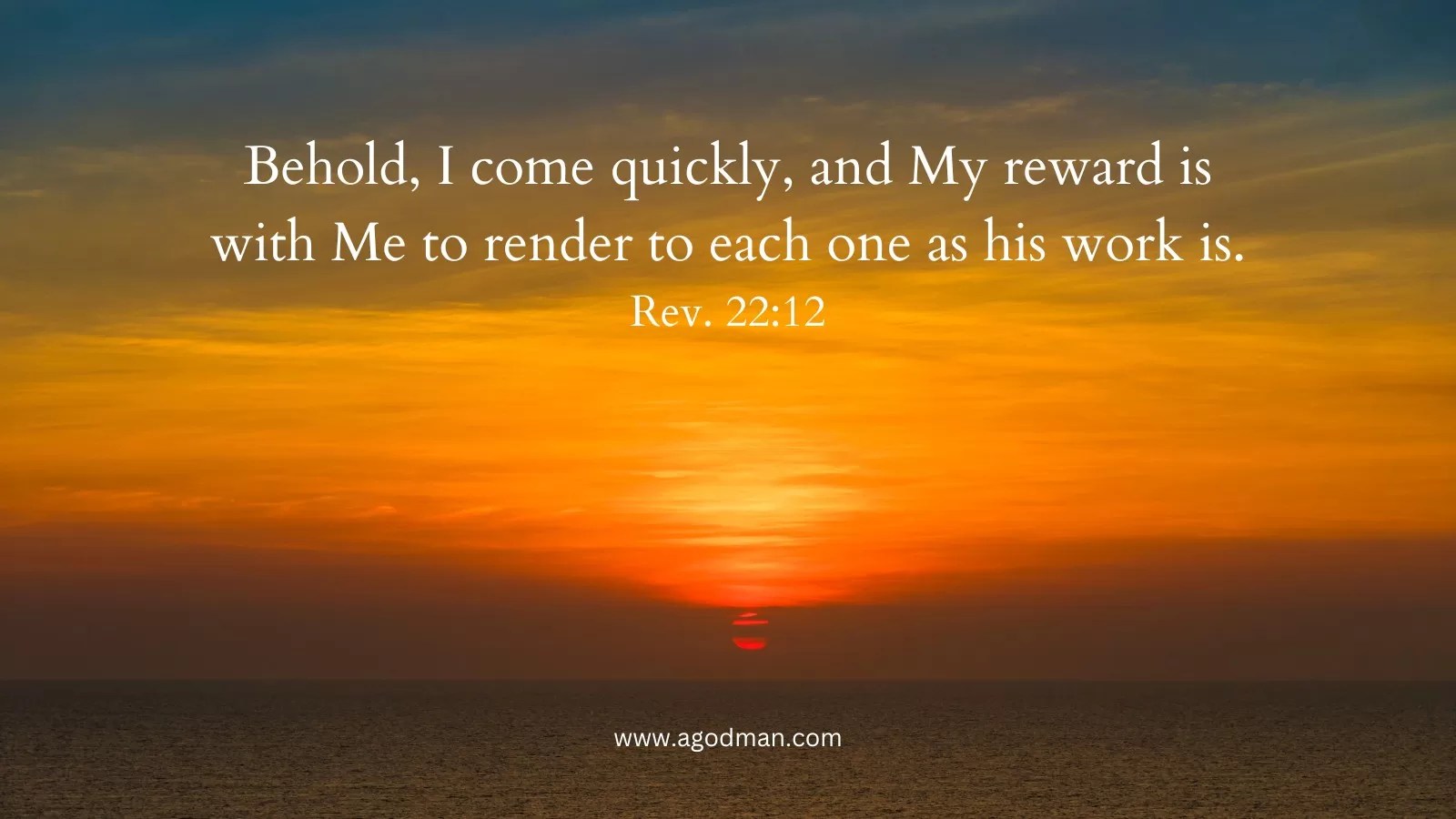 Behold, I come quickly, and My reward is with Me to render to each one as his work is. Rev. 22:12