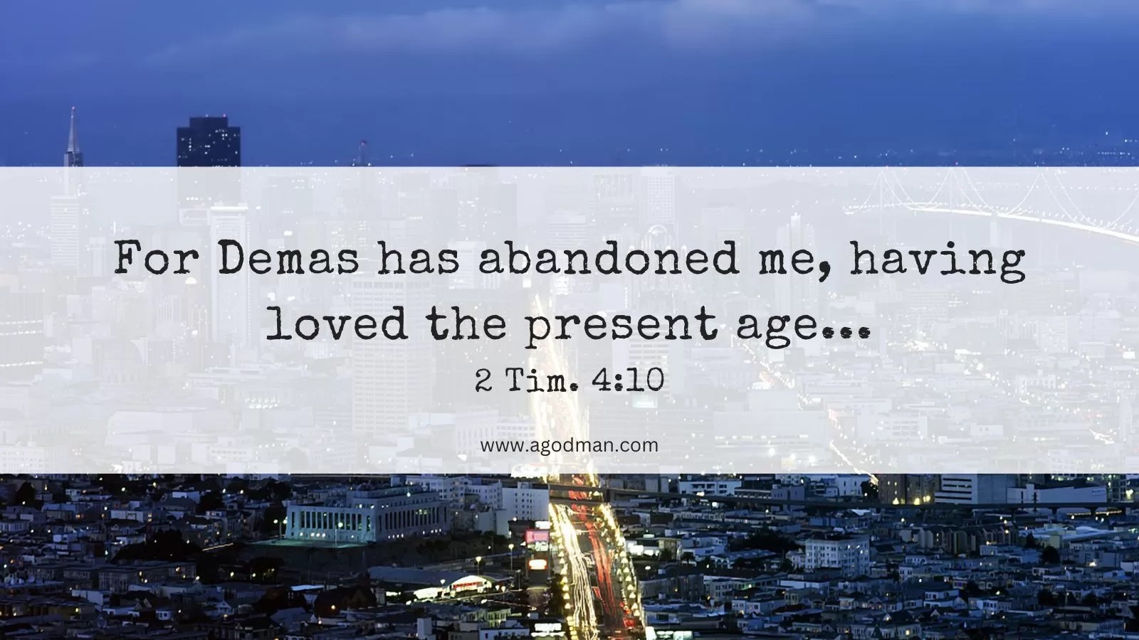 For Demas has abandoned me, having loved the present age... 2 Tim. 4:10