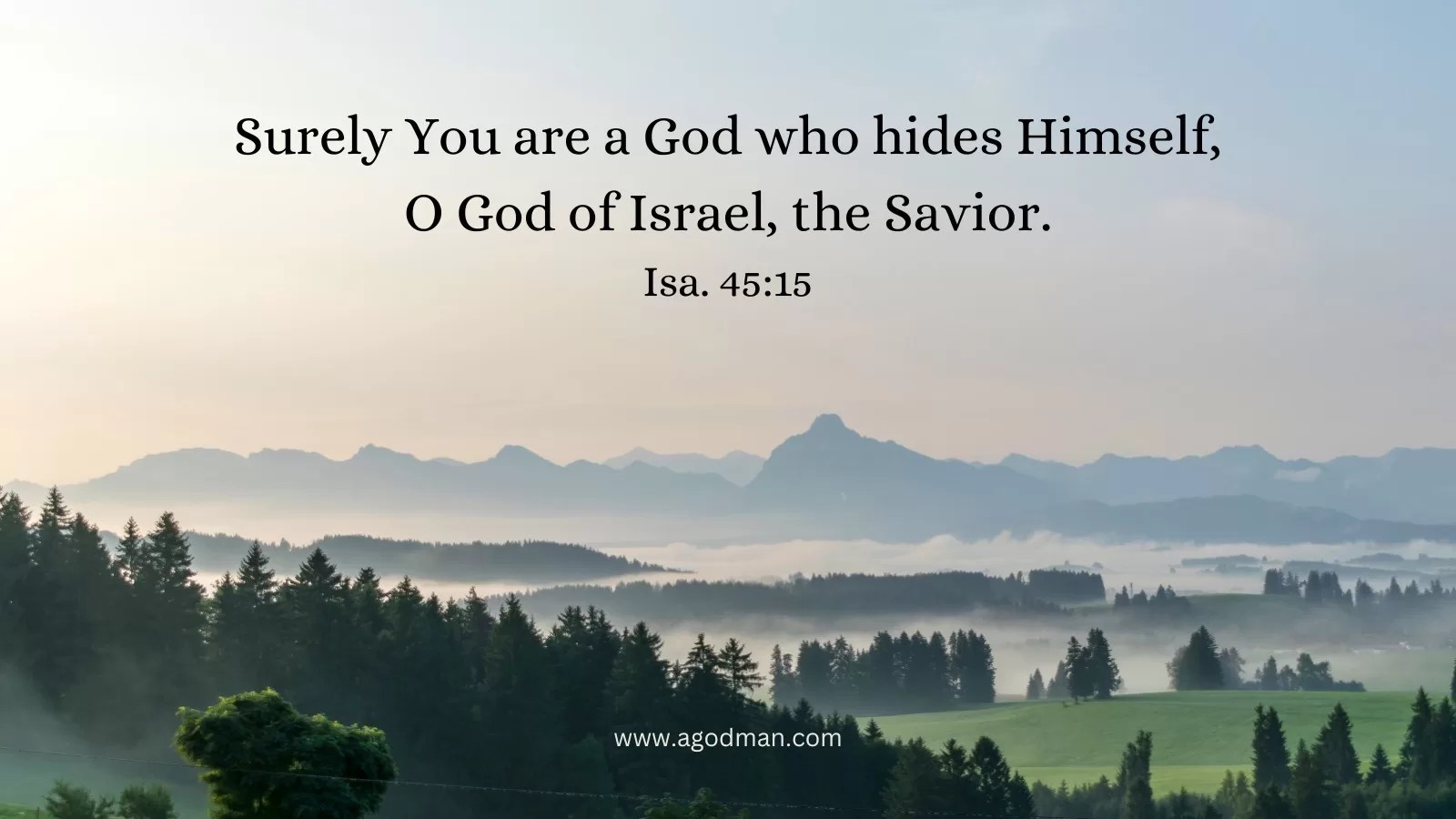 Surely You are a God who hides Himself, / O God of Israel, the Savior. Isa. 45:15