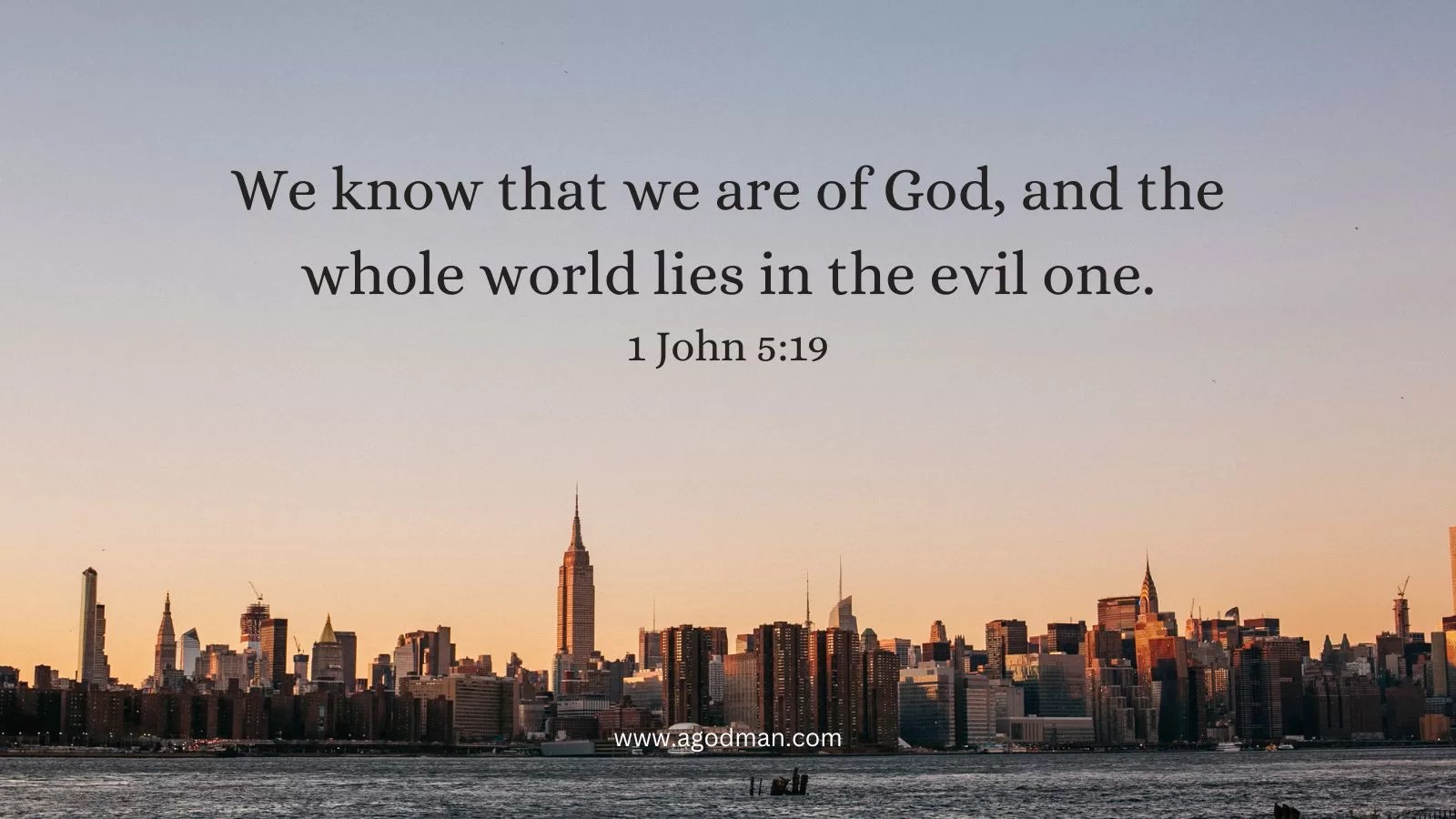 We know that we are of God, and the whole world lies in the evil one. 1 John 5:19