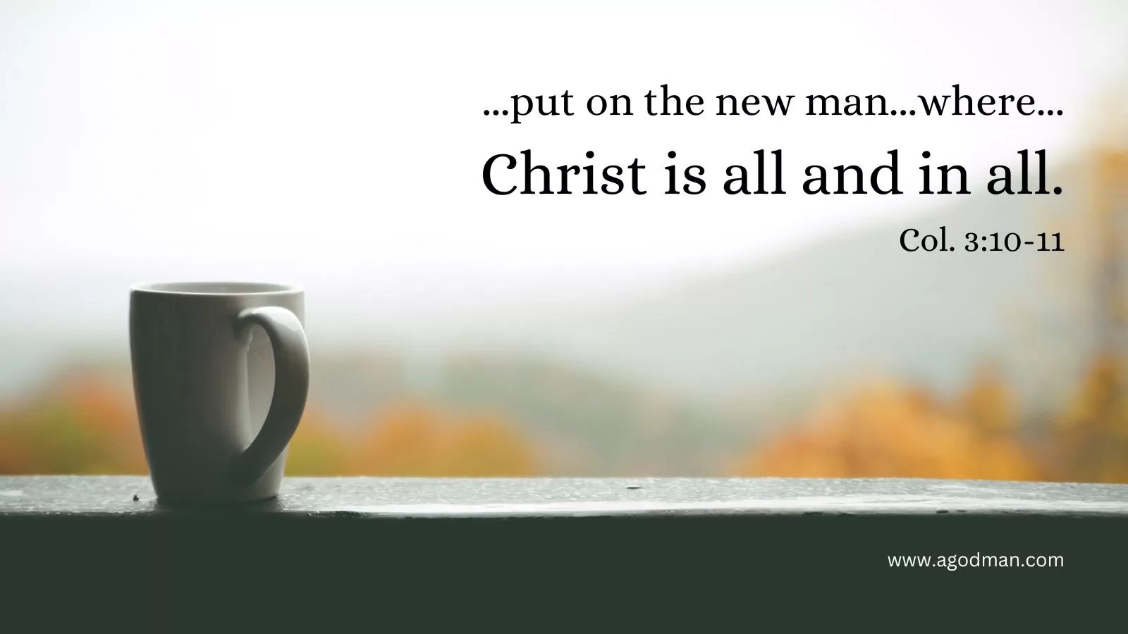 ...put on the new man...where...Christ is all and in all. Col. 3:10-11