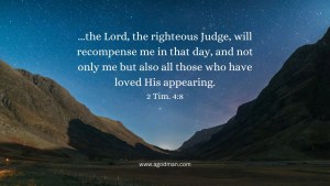 ...the Lord, the righteous Judge, will recompense me in that day, and not only me but also all those who have loved His appearing. 2 Tim. 4:8