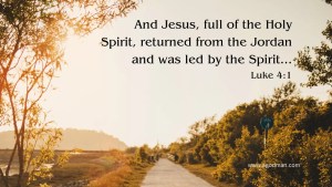 And Jesus, full of the Holy Spirit, returned from the Jordan and was led by the Spirit... Luke 4:1