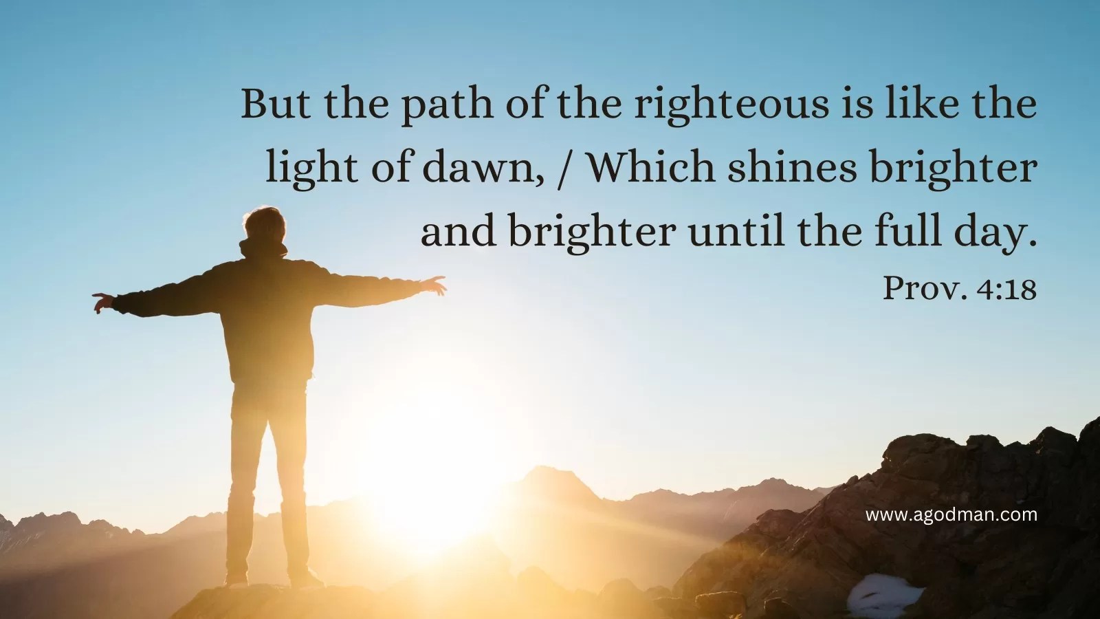 But the path of the righteous is like the light of dawn, / Which shines brighter and brighter until the full day. Prov. 4:18