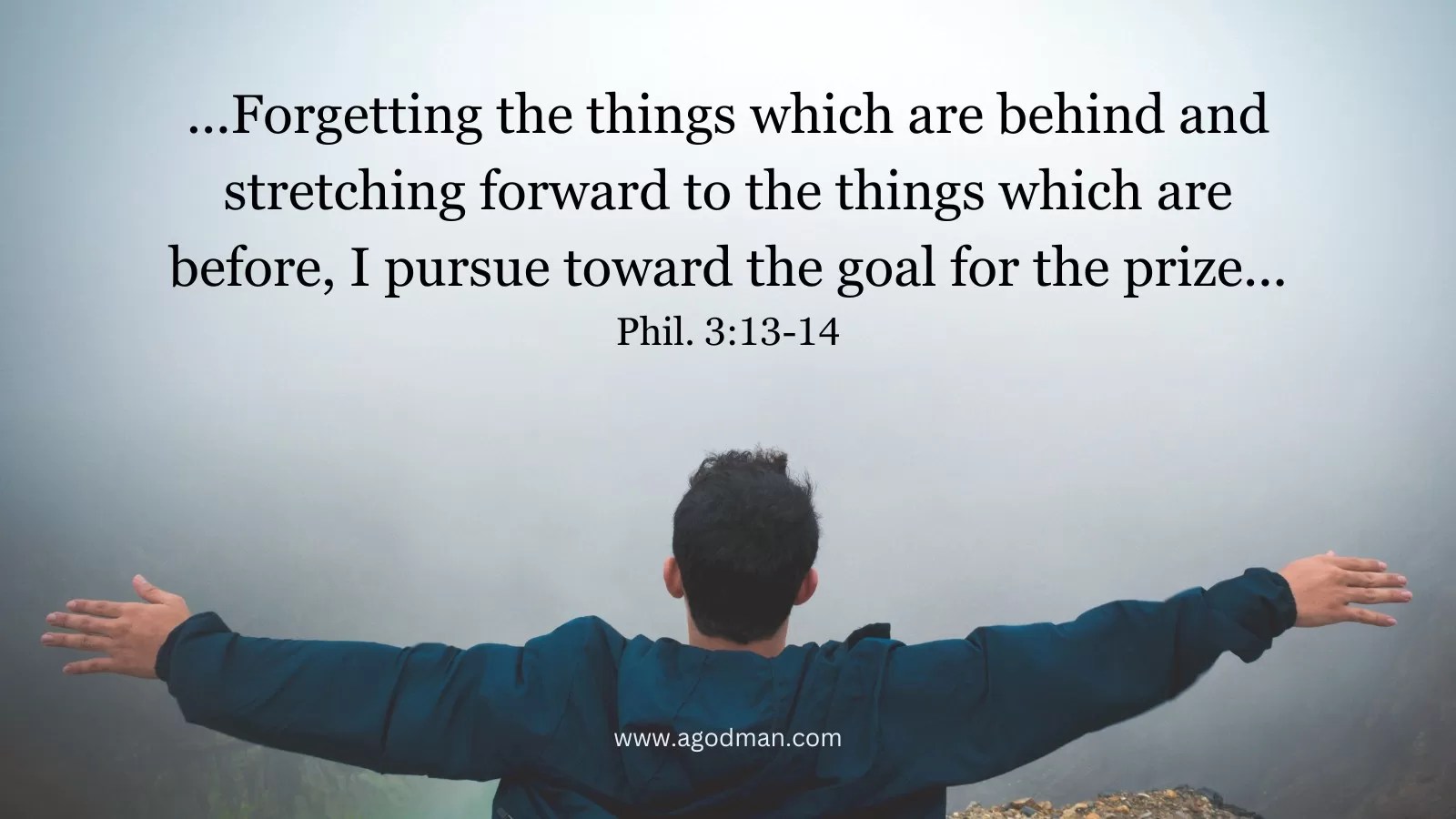 ...Forgetting the things which are behind and stretching forward to the things which are before, I pursue toward the goal for the prize... Phil. 3:13-14
