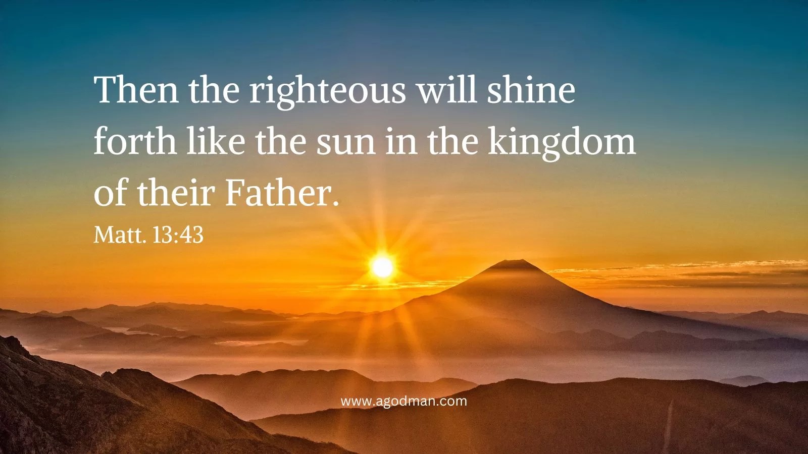 Then the righteous will shine forth like the sun in the kingdom of their Father. He who has ears to hear, let him hear. Matt. 13:43