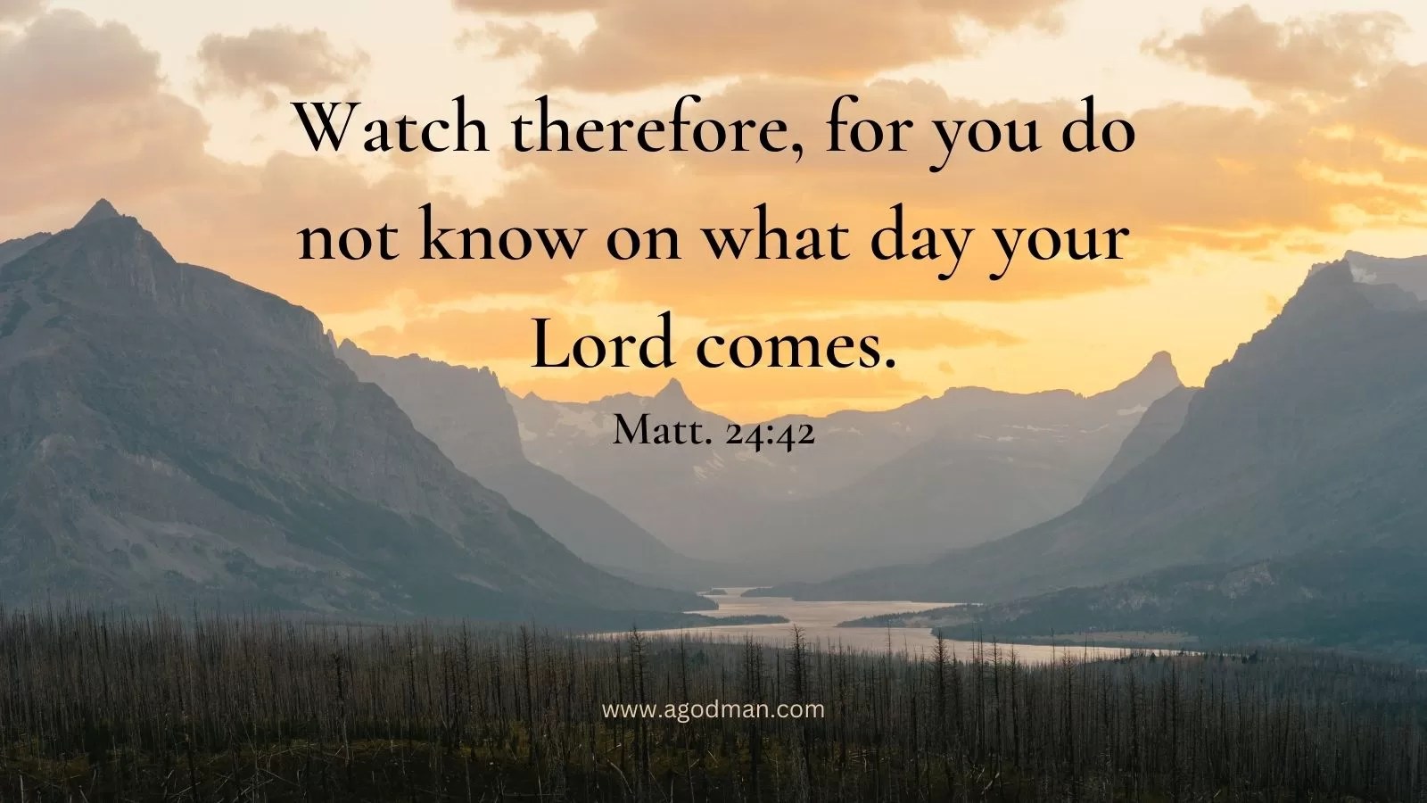 Watch therefore, for you do not know on what day your Lord comes. Matt. 24:42