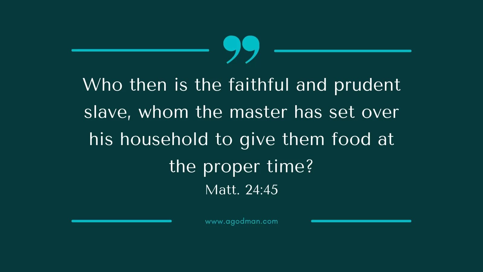 Who then is the faithful and prudent slave, whom the master has set over his household to give them food at the proper time? Matt. 24:45