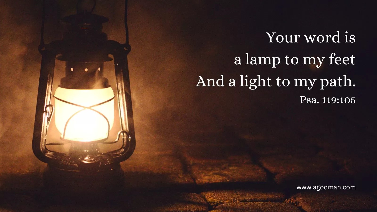 Your word is a lamp to my feet / And a light to my path. Psa. 119:105