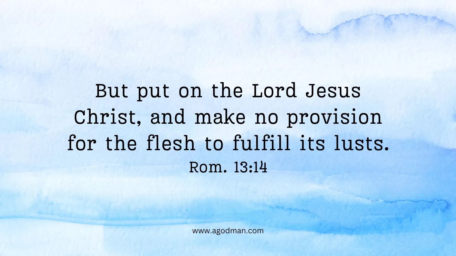 But put on the Lord Jesus Christ, and make no provision for the flesh to fulfill its lusts. Rom. 13:14