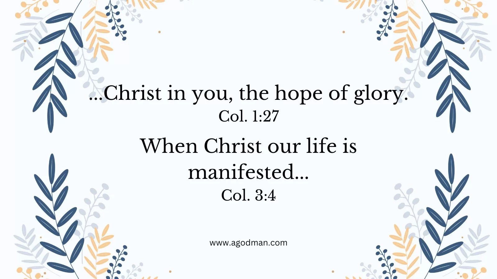 ...Christ in you, the hope of glory. Col. 1:27 When Christ our life is manifested... Col. 3:4