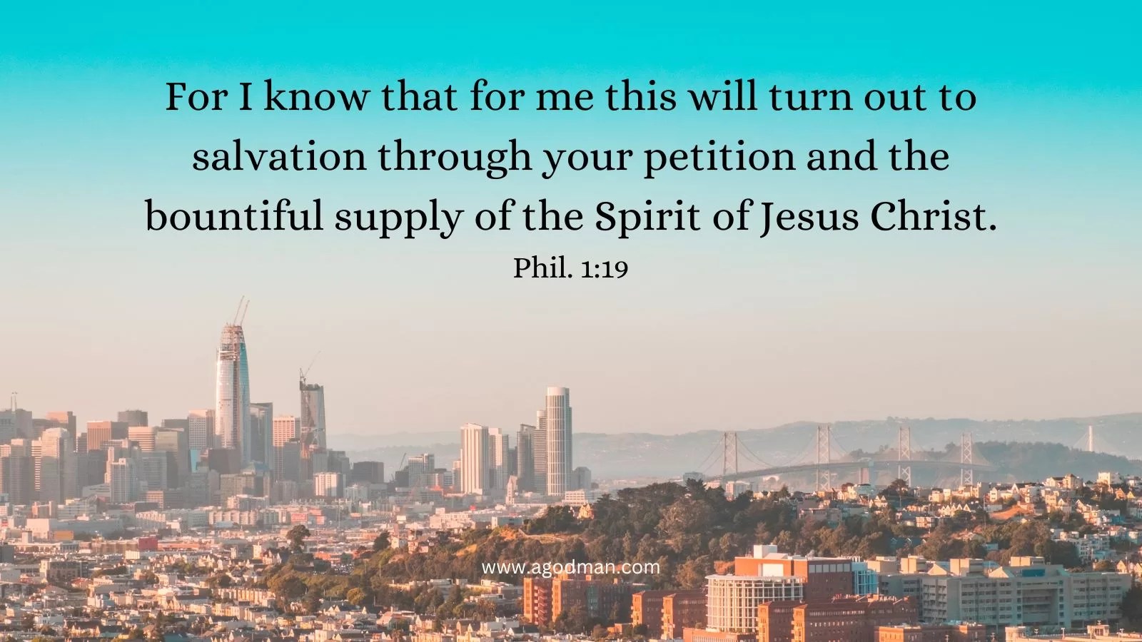 For I know that for me this will turn out to salvation through your petition and the bountiful supply of the Spirit of Jesus Christ. Phil. 1:19