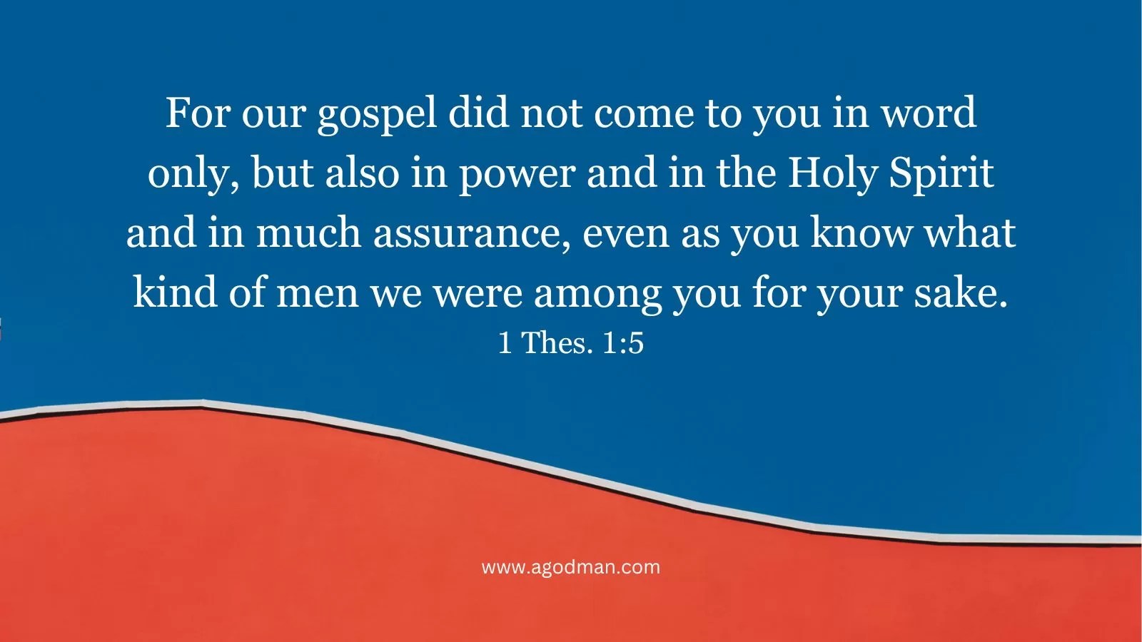 For our gospel did not come to you in word only, but also in power and in the Holy Spirit and in much assurance, even as you know what kind of men we were among you for your sake. 1 Thes. 1:5