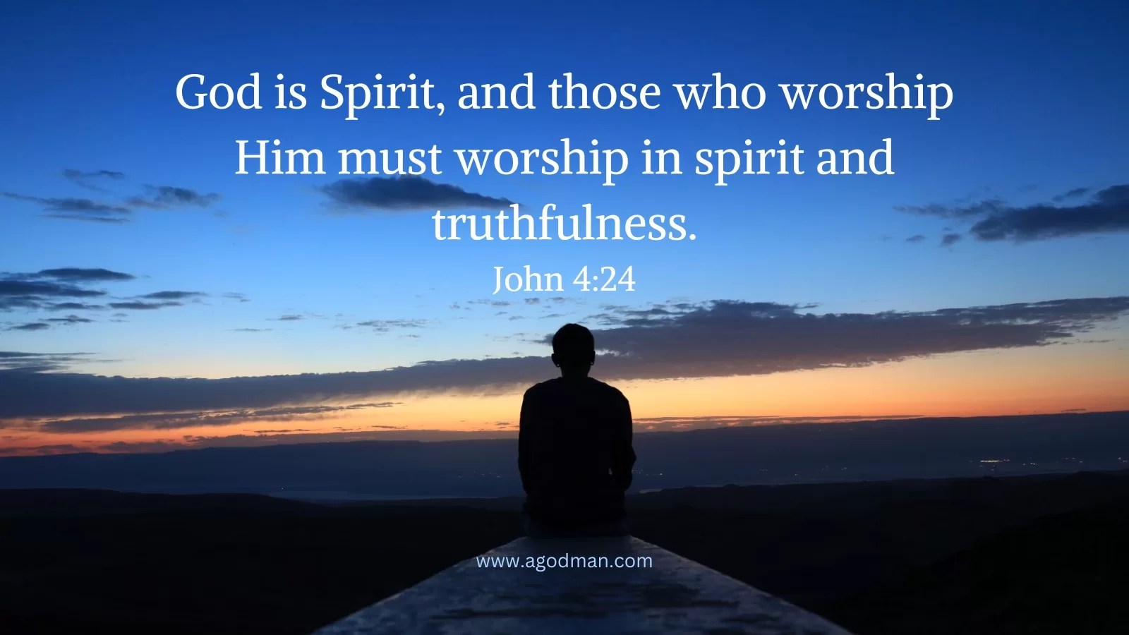God is Spirit, and those who worship Him must worship in spirit and truthfulness. John 4:24