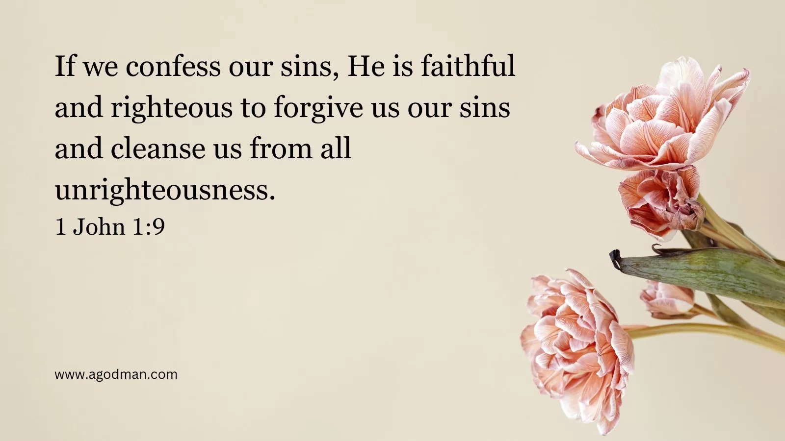 If we confess our sins, He is faithful and righteous to forgive us our sins and cleanse us from all unrighteousness. 1 John 1:9