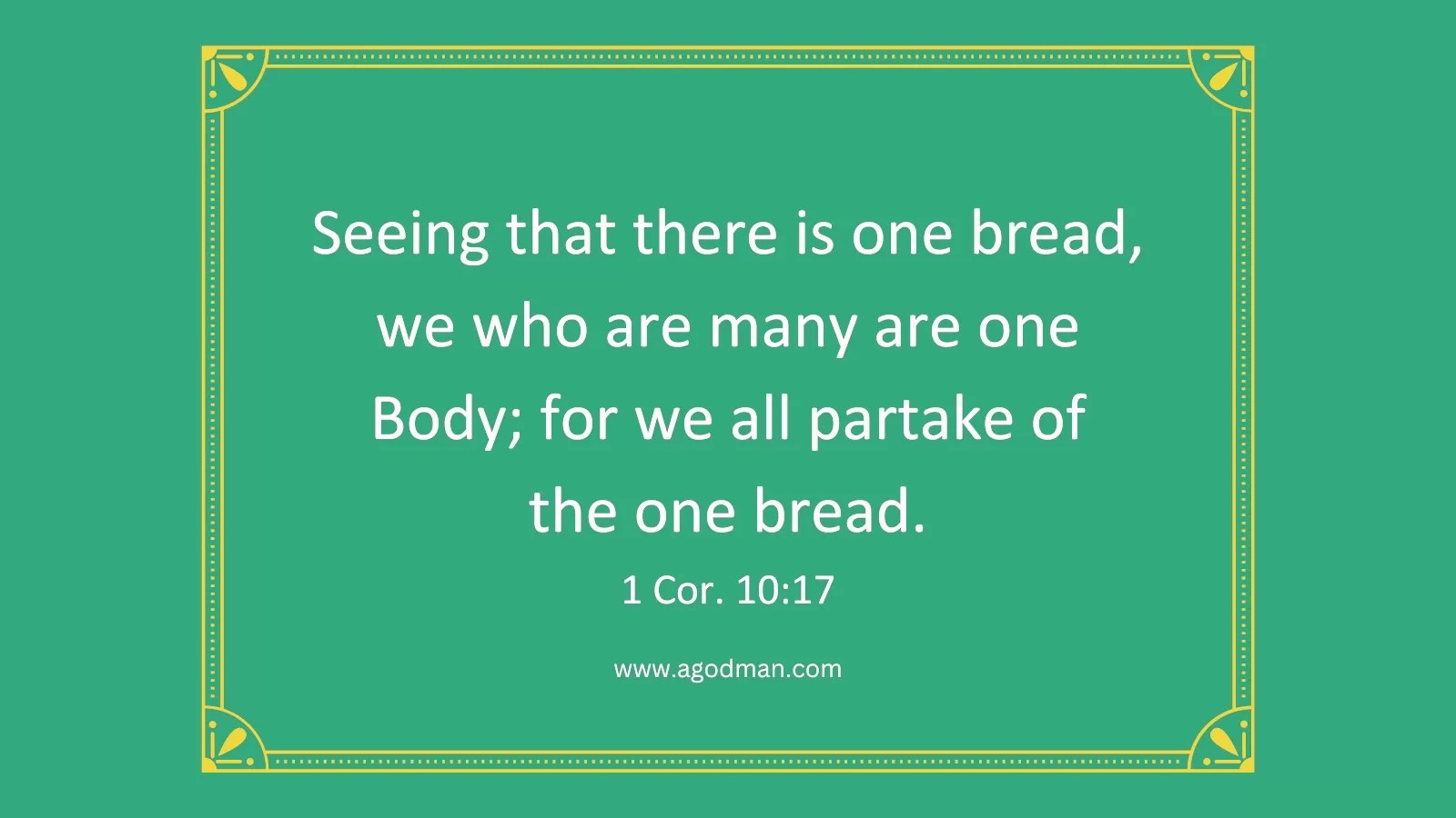 Seeing that there is one bread, we who are many are one Body; for we all partake of the one bread. 1 Cor. 10:17