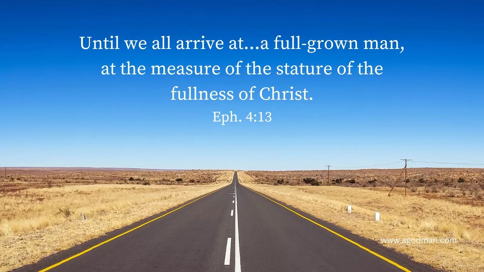 Until we all arrive at...a full-grown man, at the measure of the stature of the fullness of Christ. Eph. 4:13