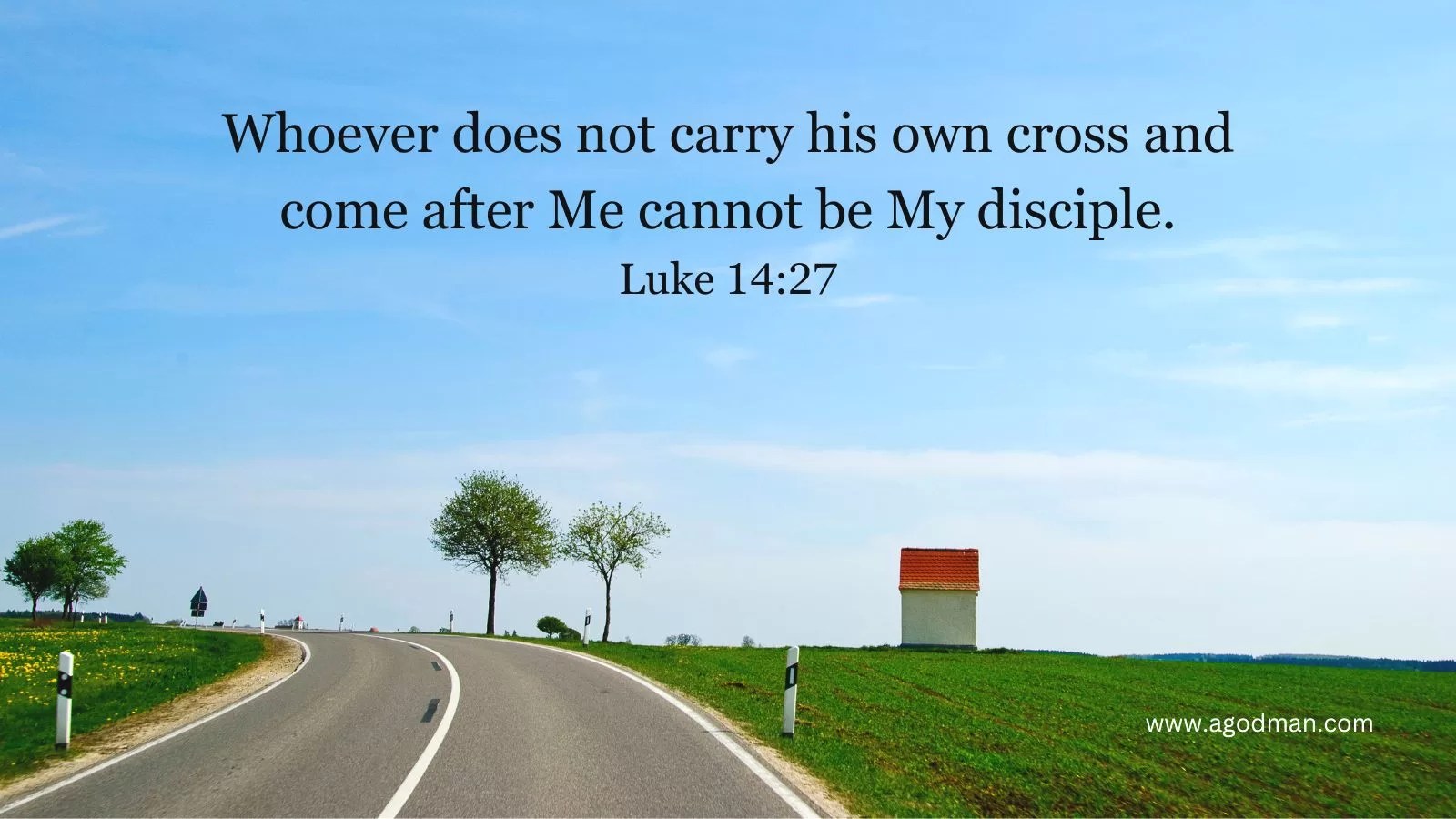 Whoever does not carry his own cross and come after Me cannot be My disciple. Luke 14:27