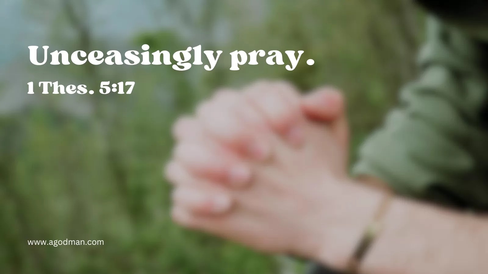 Unceasingly pray. 1 Thes. 5:17