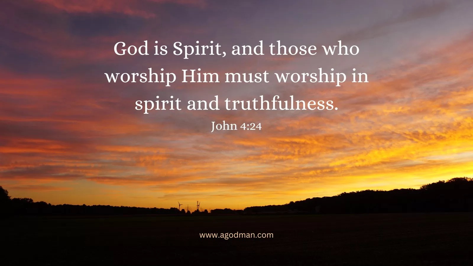 God is Spirit, and those who worship Him must worship in spirit and truthfulness. John 4:24