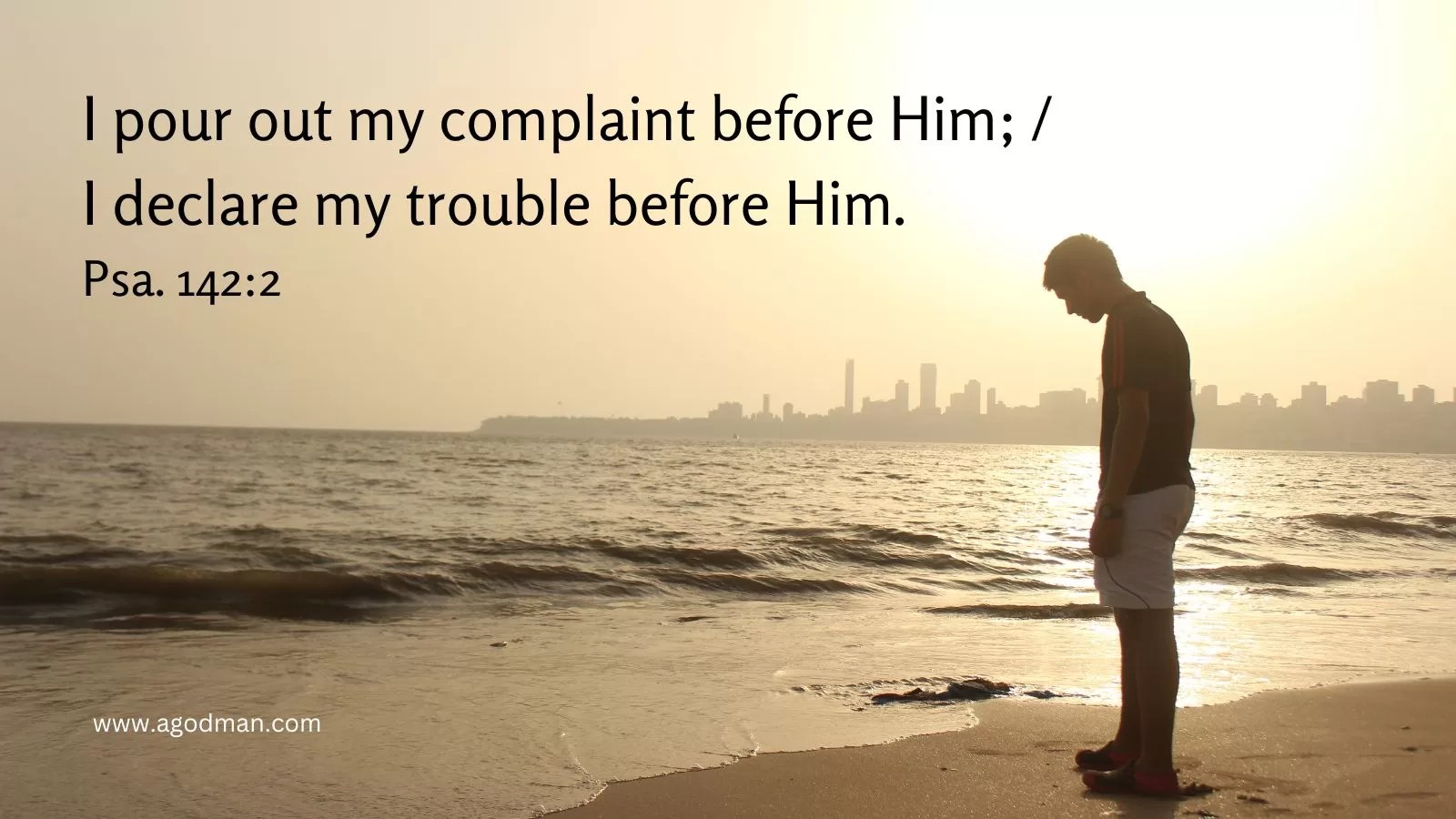I pour out my complaint before Him; / I declare my trouble before Him. Psa. 142:2