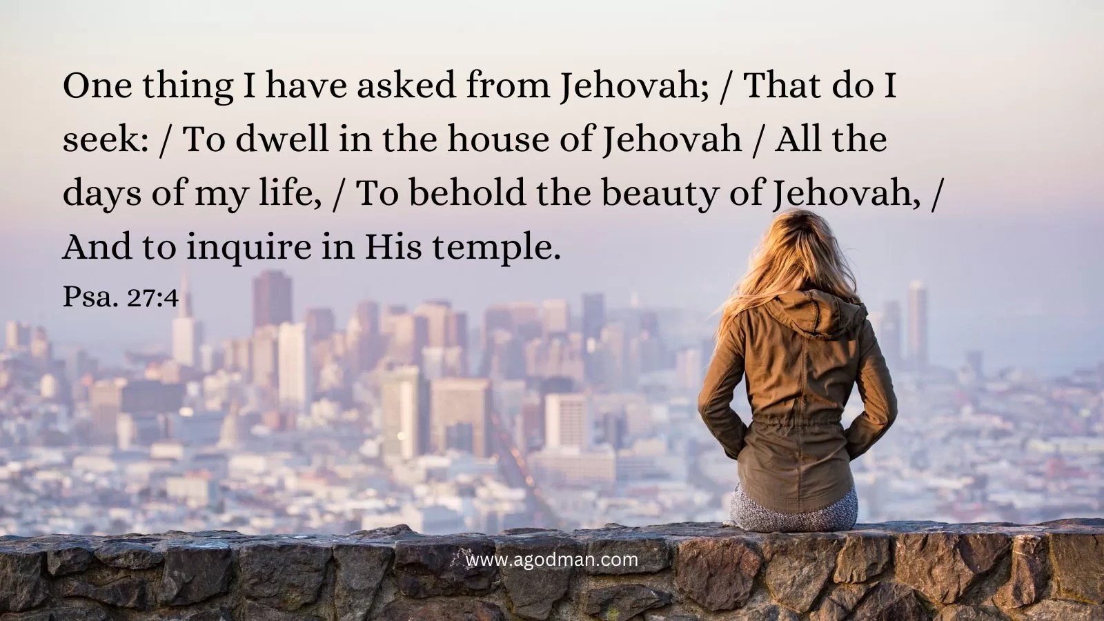 One thing I have asked from Jehovah; / That do I seek: / To dwell in the house of Jehovah / All the days of my life, / To behold the beauty of Jehovah, / And to inquire in His temple. Psa. 27:4