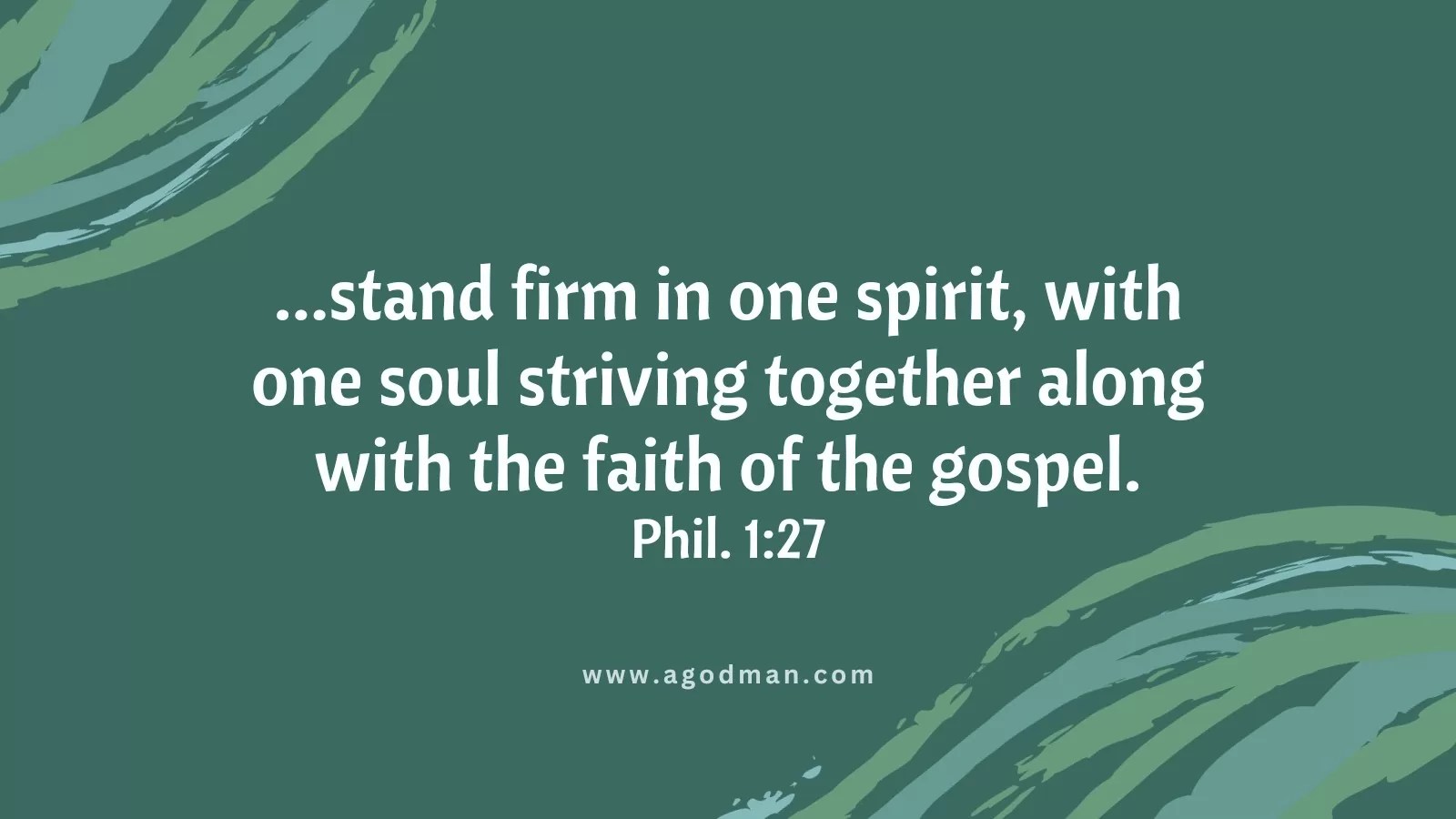 ...stand firm in one spirit, with one soul striving together along with the faith of the gospel. Phil. 1:27