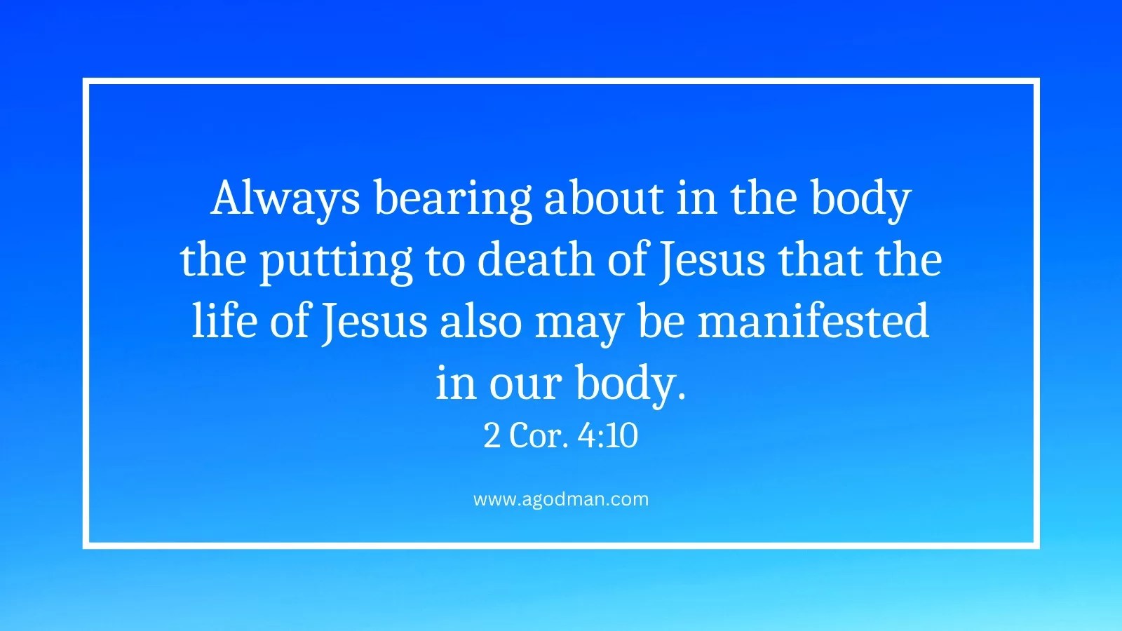 Always bearing about in the body the putting to death of Jesus that the life of Jesus also may be manifested in our body. 2 Cor. 4:10