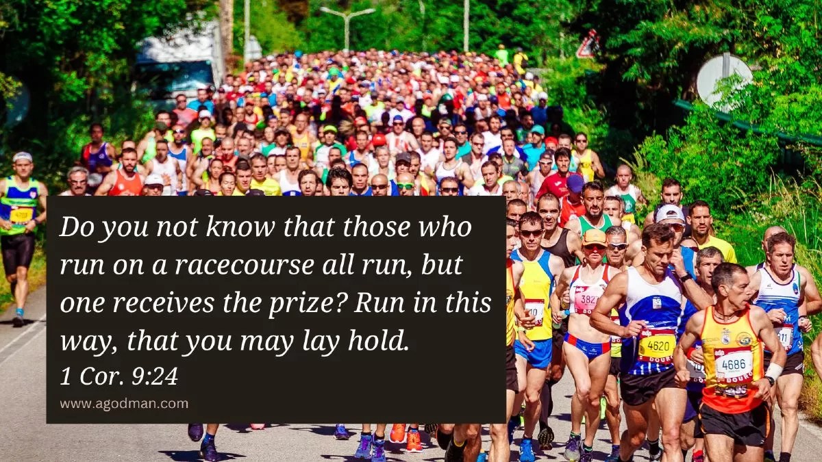 Do you not know that those who run on a racecourse all run, but one receives the prize? Run in this way, that you may lay hold. 1 Cor. 9:24