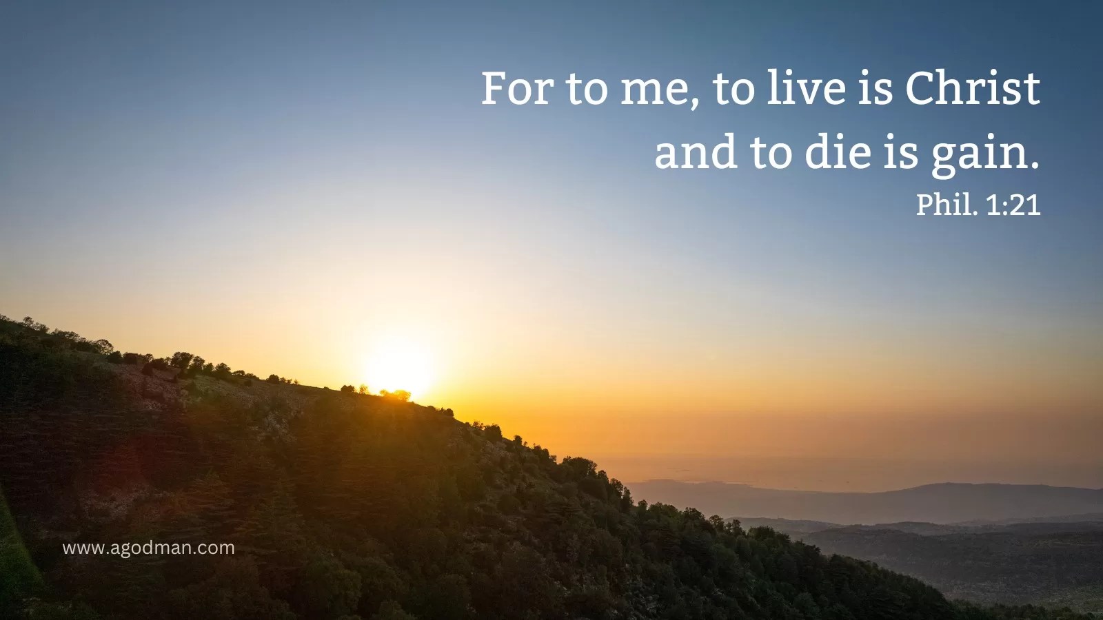 For to me, to live is Christ and to die is gain. Phil. 1:21