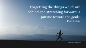 ...Forgetting the things which are behind and stretching forward...I pursue toward the goal... Phil. 3:13-14
