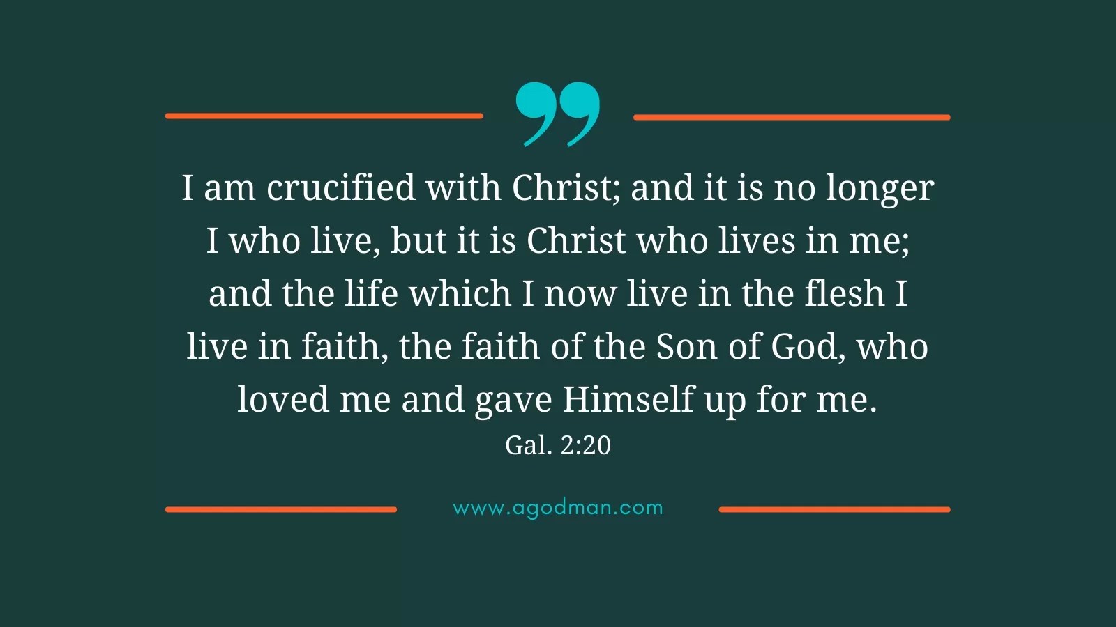 I am crucified with Christ; and it is no longer I who live, but it is Christ who lives in me; and the life which I now live in the flesh I live in faith, the faith of the Son of God, who loved me and gave Himself up for me. Gal. 2:20