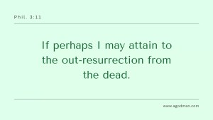 If perhaps I may attain to the out-resurrection from the dead. Phil. 3:11