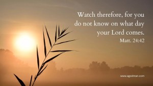 Watch therefore, for you do not know on what day your Lord comes. Matt. 24:42